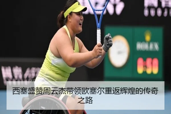 西塞盛赞周云杰带领欧塞尔重返辉煌的传奇之路